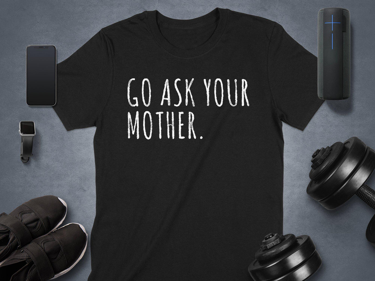 Go Ask Your Mother T-Shirt: Funny Dad Gift, Sarcastic Humor