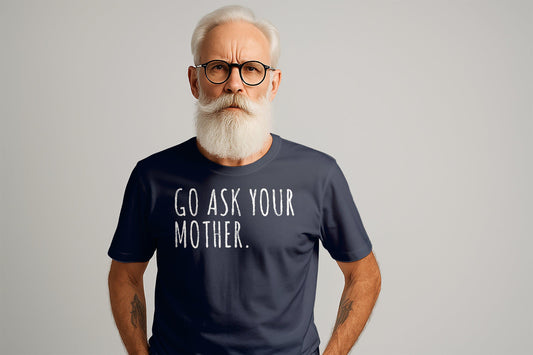 Go Ask Your Mother T-Shirt: Funny Dad Gift, Sarcastic Humor