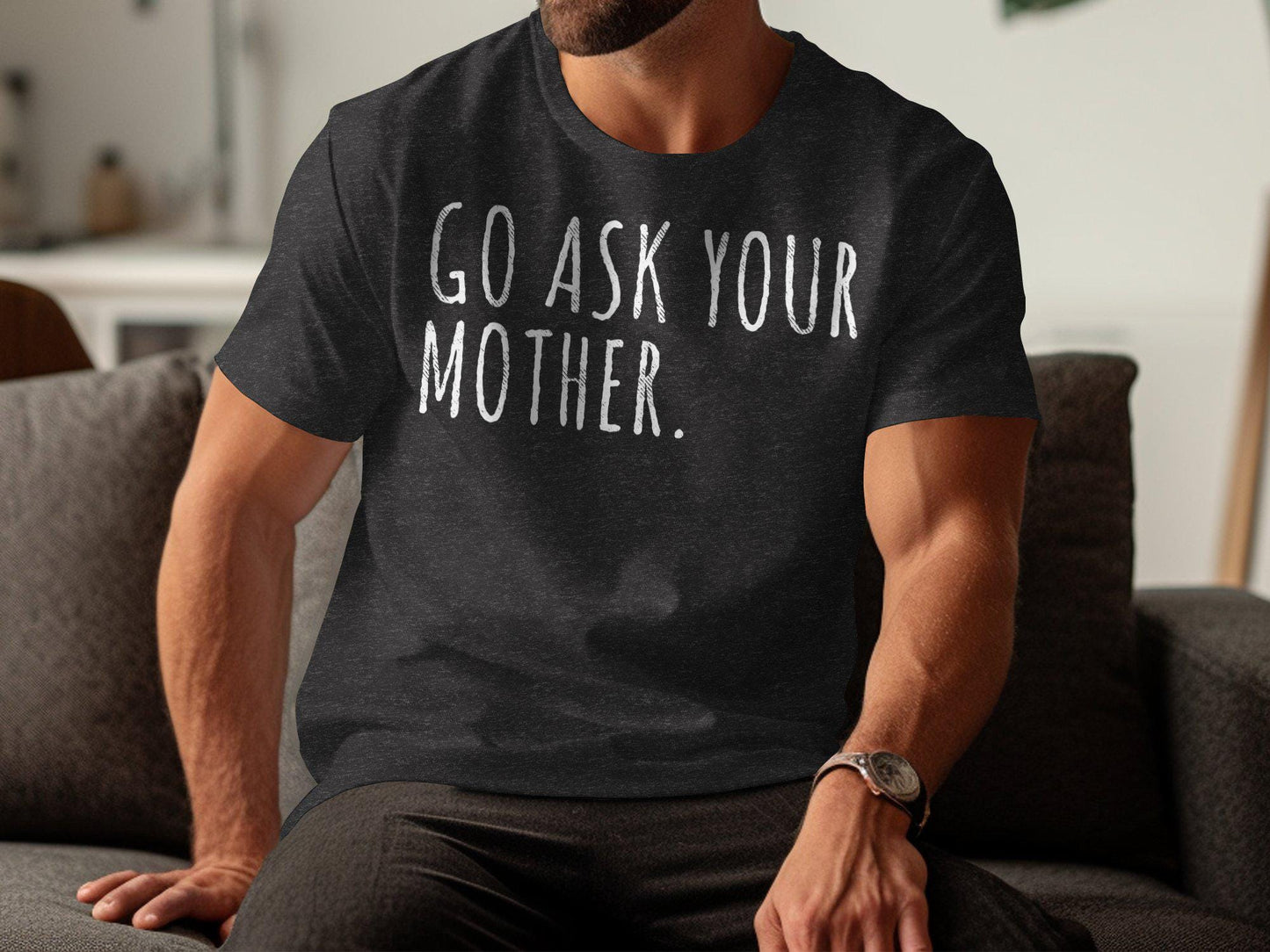 Go Ask Your Mother T-Shirt: Funny Dad Gift, Sarcastic Humor